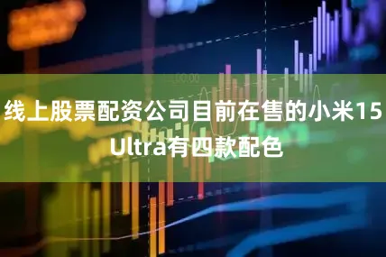 线上股票配资公司目前在售的小米15 Ultra有四款配色