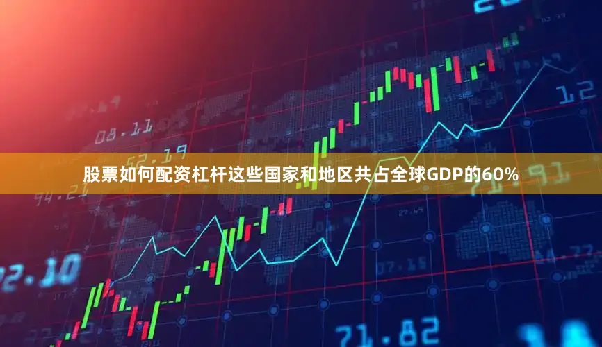 股票如何配资杠杆这些国家和地区共占全球GDP的60%