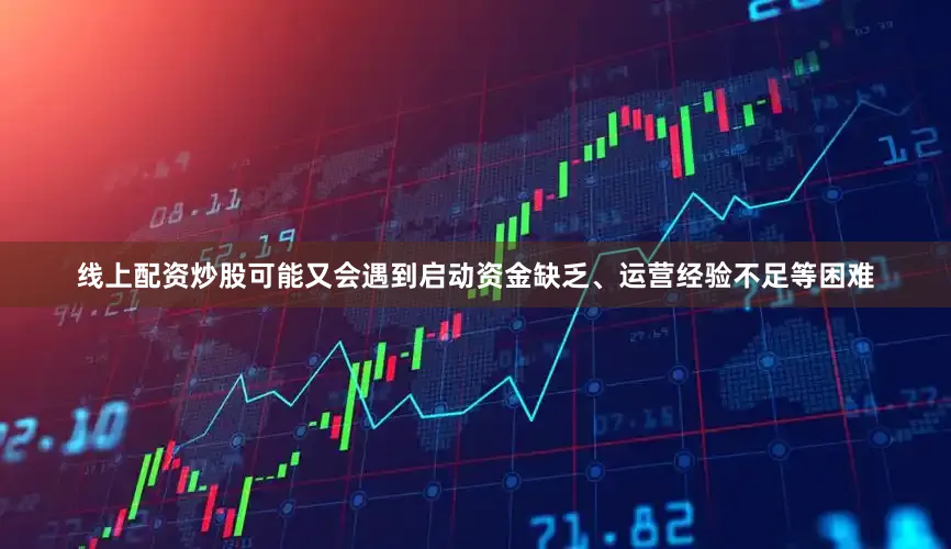线上配资炒股可能又会遇到启动资金缺乏、运营经验不足等困难