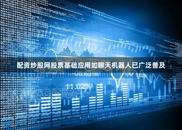 配资炒股网股票基础应用如聊天机器人已广泛普及