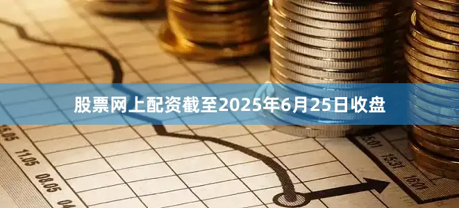 股票网上配资截至2025年6月25日收盘