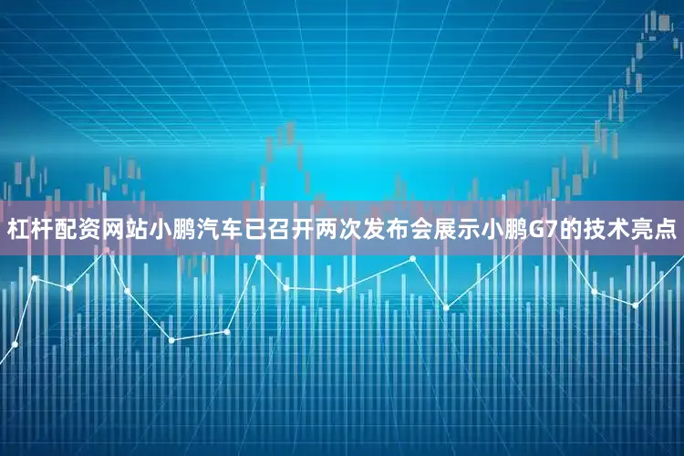 杠杆配资网站小鹏汽车已召开两次发布会展示小鹏G7的技术亮点