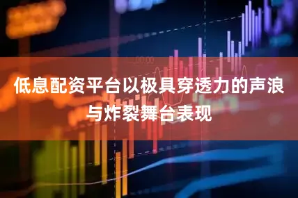 低息配资平台以极具穿透力的声浪与炸裂舞台表现
