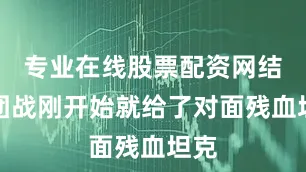 专业在线股票配资网结果团战刚开始就给了对面残血坦克