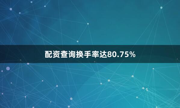 配资查询换手率达80.75%