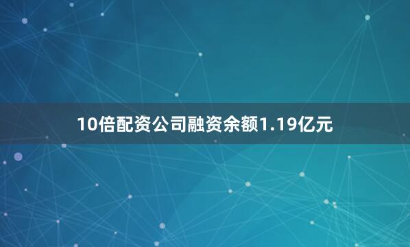 10倍配资公司融资余额1.19亿元