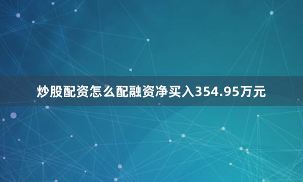 炒股配资怎么配融资净买入354.95万元
