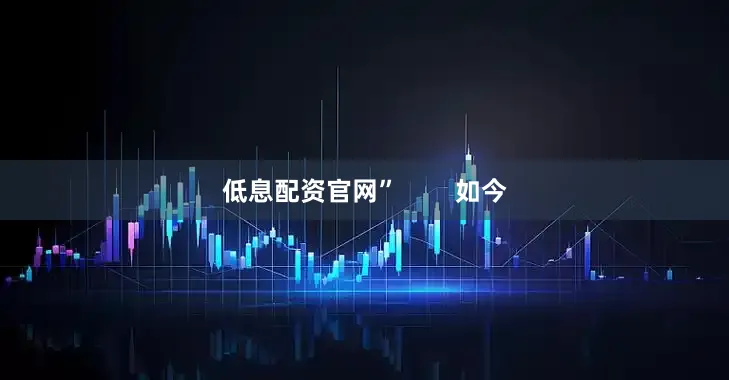 低息配资官网”        如今