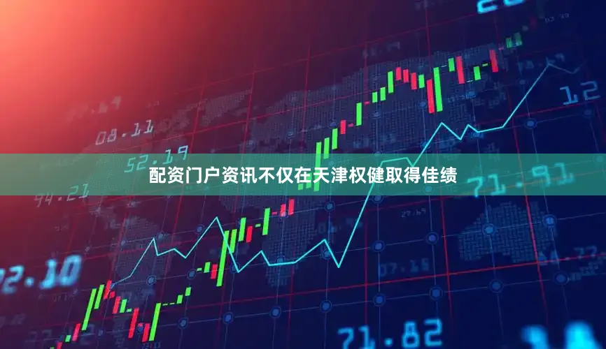 配资门户资讯不仅在天津权健取得佳绩