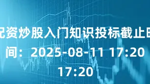 配资炒股入门知识投标截止时间：2025-08-11 17:20
