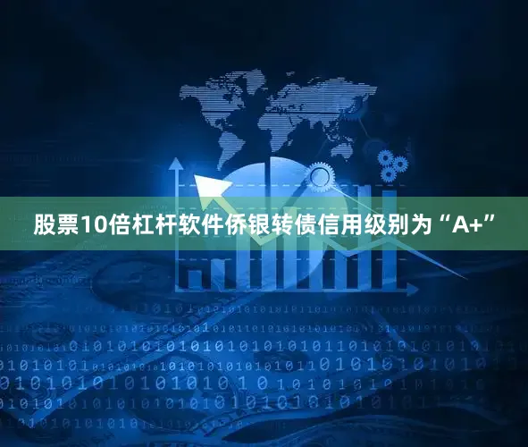 股票10倍杠杆软件侨银转债信用级别为“A+”