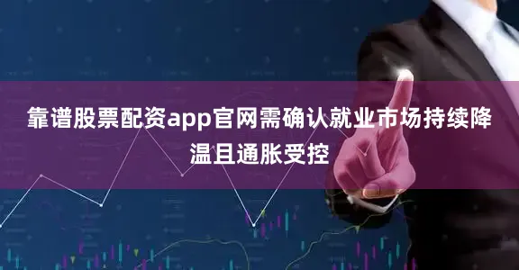 靠谱股票配资app官网需确认就业市场持续降温且通胀受控