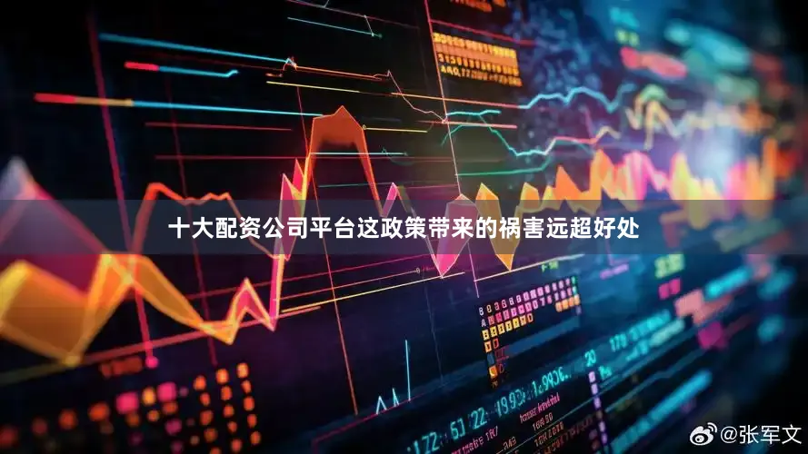 十大配资公司平台这政策带来的祸害远超好处