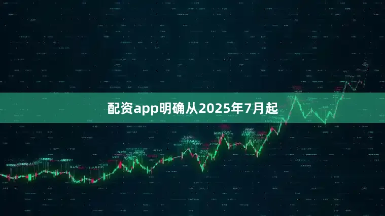 配资app明确从2025年7月起