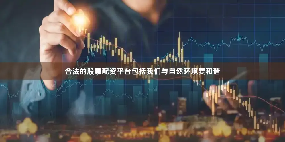 合法的股票配资平台包括我们与自然环境要和谐