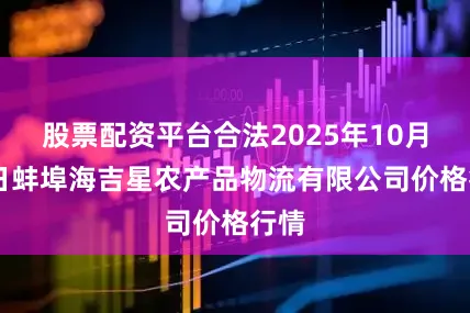 股票配资平台合法2025年10月19日蚌埠海吉星农产品物流有限公司价格行情