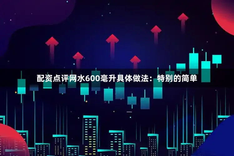配资点评网水600毫升具体做法：特别的简单