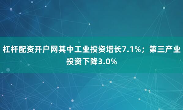 杠杆配资开户网其中工业投资增长7.1%；第三产业投资下降3.0%