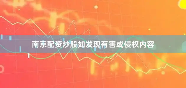 南京配资炒股如发现有害或侵权内容