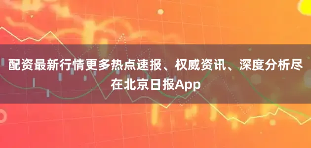 配资最新行情更多热点速报、权威资讯、深度分析尽在北京日报App